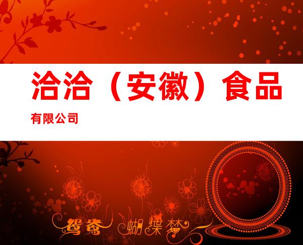 洽洽（安徽）食品有限公司